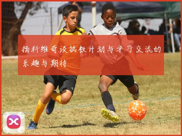 扬科维奇谈执教计划与学习交流的乐趣与期待