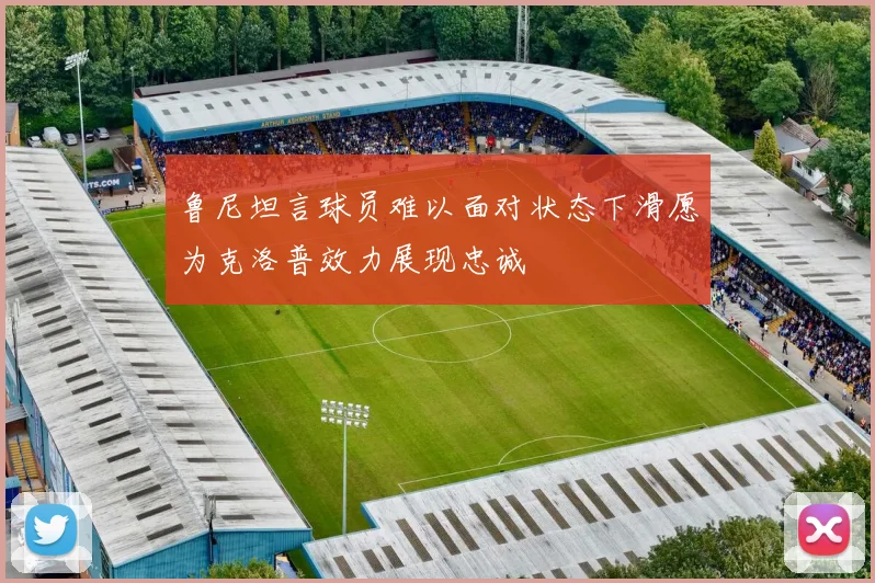 鲁尼坦言球员难以面对状态下滑愿为克洛普效力展现忠诚