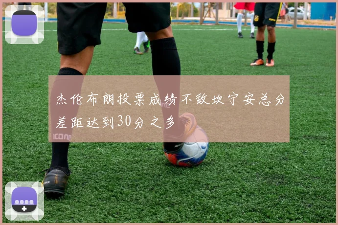 杰伦布朗投票成绩不敌坎宁安总分差距达到30分之多